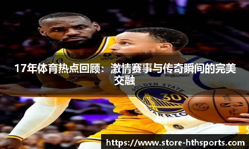 17年体育热点回顾：激情赛事与传奇瞬间的完美交融